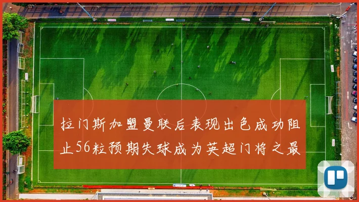 拉门斯加盟曼联后表现出色成功阻止56粒预期失球成为英超门将之最