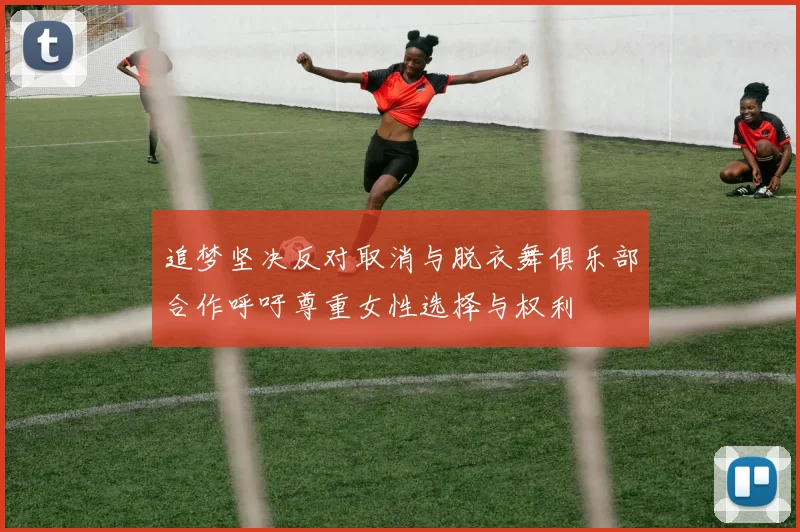 追梦坚决反对取消与脱衣舞俱乐部合作呼吁尊重女性选择与权利