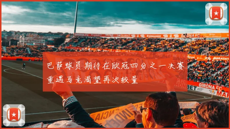 巴萨球员期待在欧冠四分之一决赛重遇马竞渴望再次较量