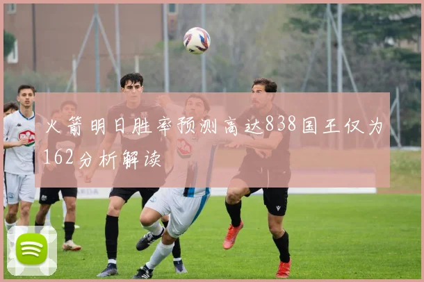 火箭明日胜率预测高达838国王仅为162分析解读