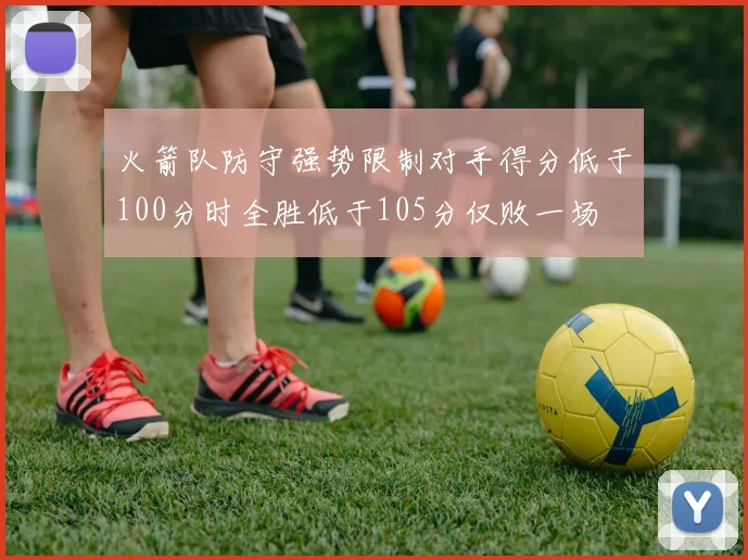 火箭队防守强势限制对手得分低于100分时全胜低于105分仅败一场