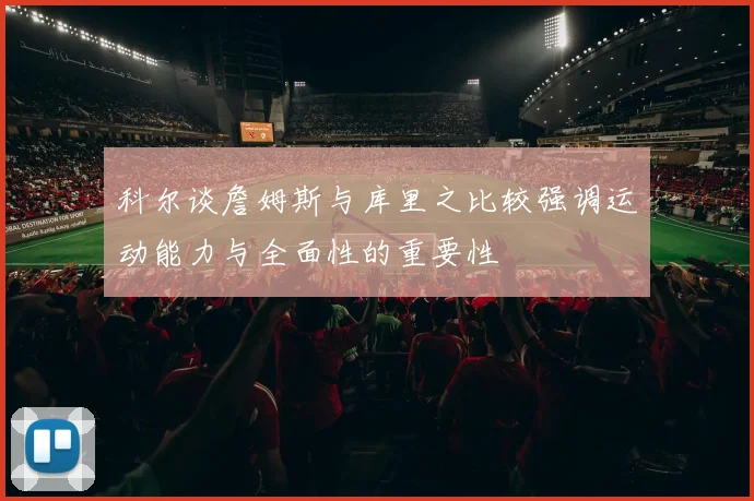 科尔谈詹姆斯与库里之比较强调运动能力与全面性的重要性