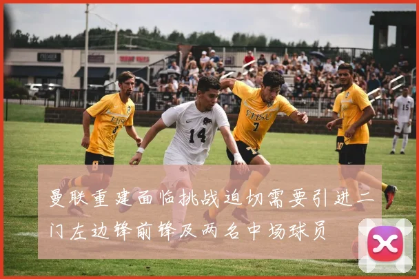 曼联重建面临挑战迫切需要引进二门左边锋前锋及两名中场球员