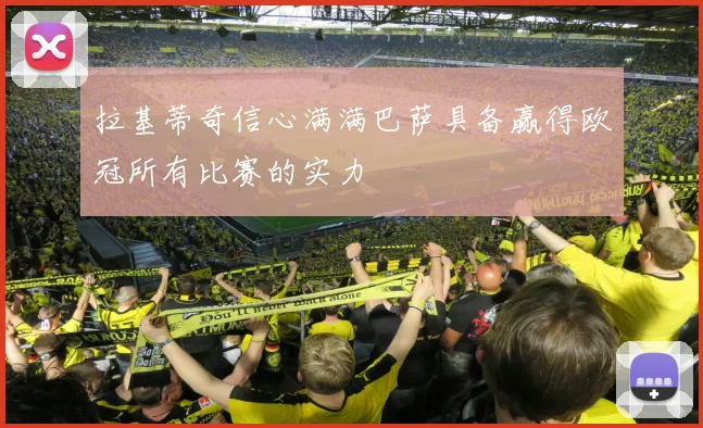 拉基蒂奇信心满满巴萨具备赢得欧冠所有比赛的实力