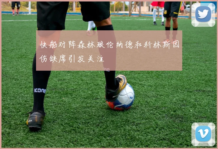 快船对阵森林狼伦纳德和科林斯因伤缺席引发关注