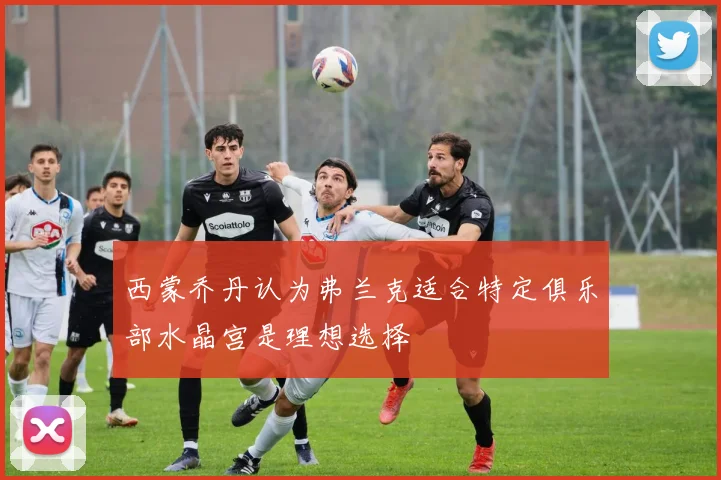 西蒙乔丹认为弗兰克适合特定俱乐部水晶宫是理想选择