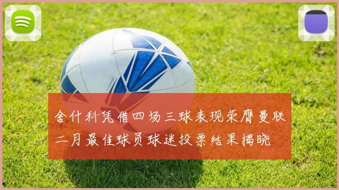 舍什科凭借四场三球表现荣膺曼联二月最佳球员球迷投票结果揭晓