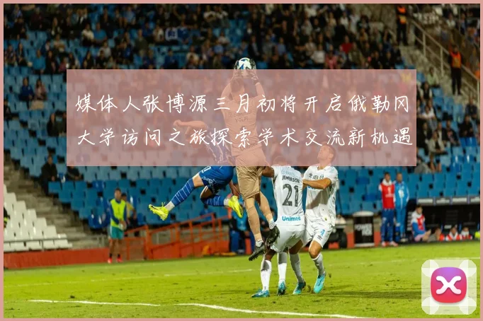 媒体人张博源三月初将开启俄勒冈大学访问之旅探索学术交流新机遇