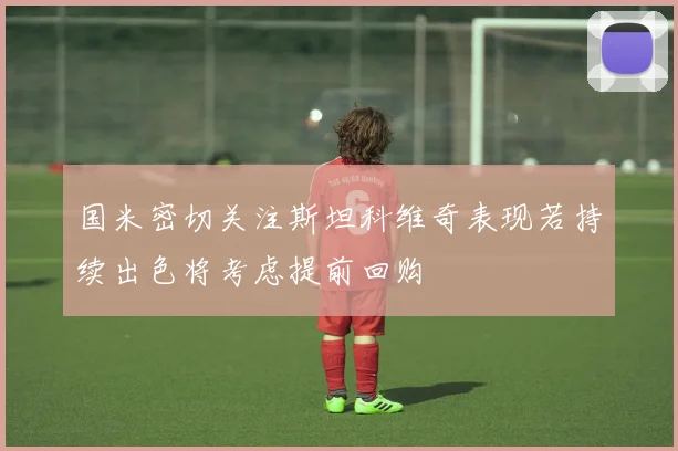 国米密切关注斯坦科维奇表现若持续出色将考虑提前回购