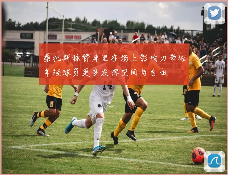 桑托斯称赞库里在场上影响力带给年轻球员更多发挥空间与自由