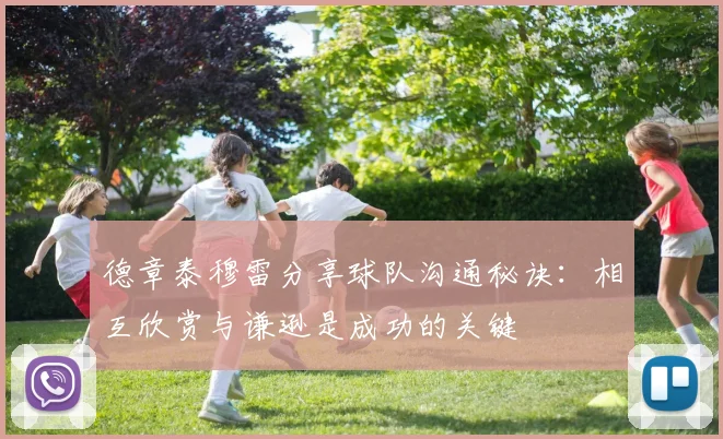 德章泰穆雷分享球队沟通秘诀：相互欣赏与谦逊是成功的关键